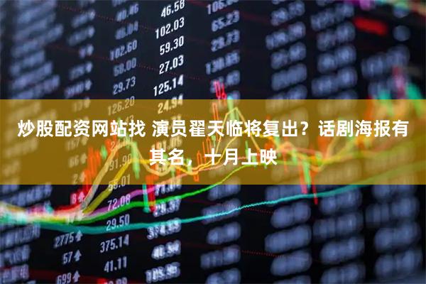 炒股配资网站找 演员翟天临将复出？话剧海报有其名，十月上映