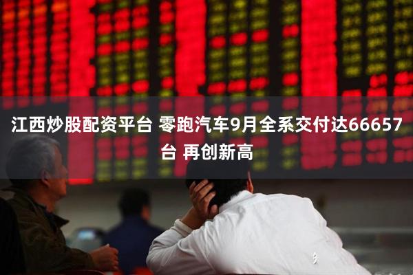 江西炒股配资平台 零跑汽车9月全系交付达66657台 再创新高