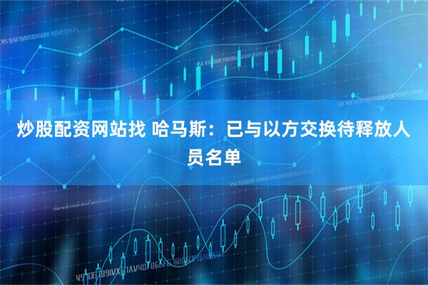 炒股配资网站找 哈马斯：已与以方交换待释放人员名单