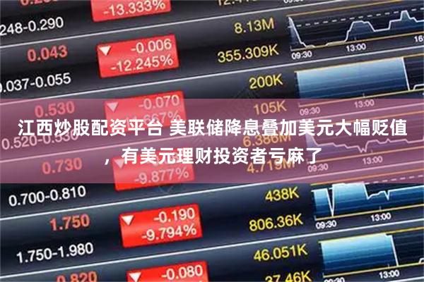 江西炒股配资平台 美联储降息叠加美元大幅贬值,有美元理财投资者亏麻了