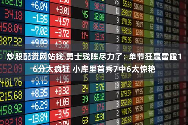 炒股配资网站找 勇士残阵尽力了: 单节狂赢雷霆16分太疯狂 小库里首秀7中6太惊艳