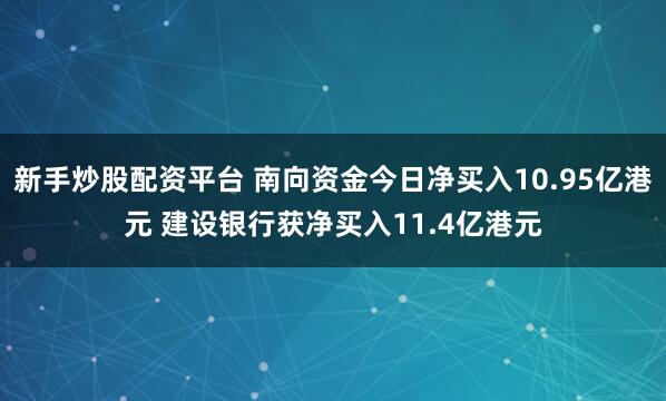新手炒股配资平台 南向资金今日净买入10.95亿港元 建设银行获净买入11.4亿港元