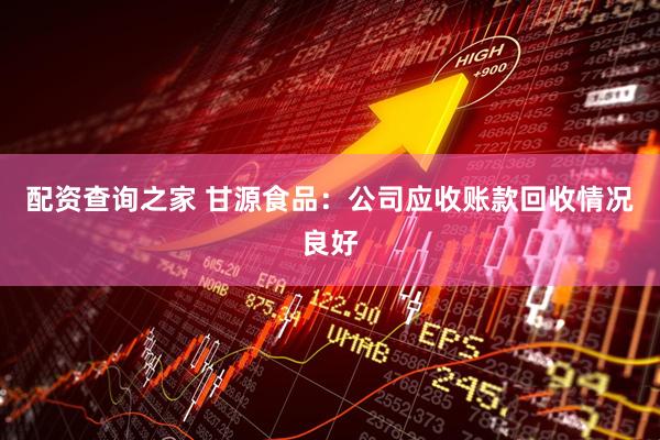 配资查询之家 甘源食品：公司应收账款回收情况良好