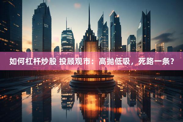 如何杠杆炒股 投顾观市：高抛低吸，死路一条？