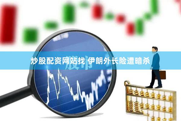 炒股配资网站找 伊朗外长险遭暗杀