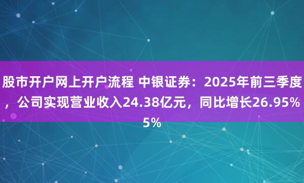 股市开户网上开户流程 中银证券：2025年前三季度，公司实现营业收入24.38亿元，同比增长26.95%