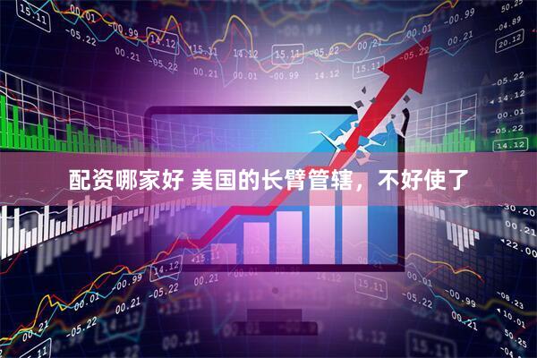 配资哪家好 美国的长臂管辖，不好使了