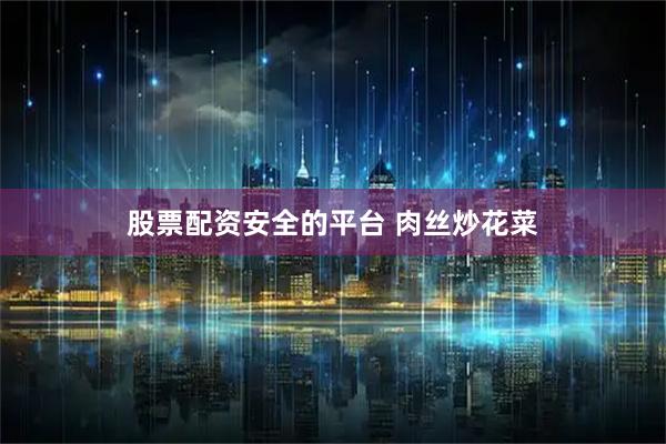 股票配资安全的平台 肉丝炒花菜