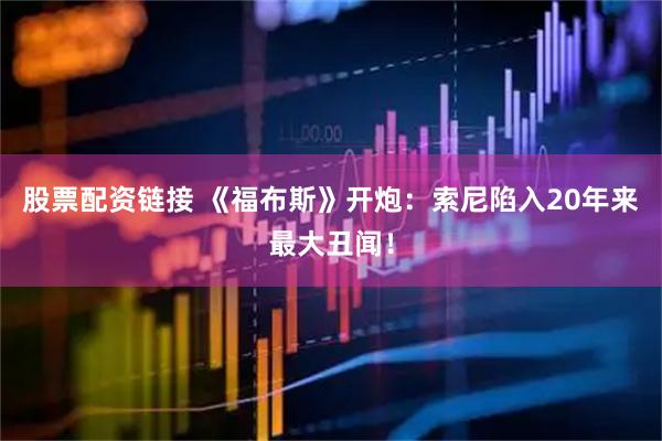 股票配资链接 《福布斯》开炮：索尼陷入20年来最大丑闻！