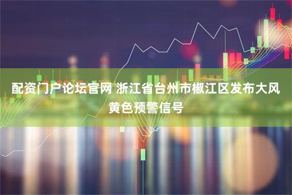 配资门户论坛官网 浙江省台州市椒江区发布大风黄色预警信号