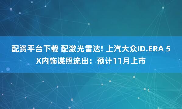 配资平台下载 配激光雷达! 上汽大众ID.ERA 5X内饰谍照流出：预计11月上市
